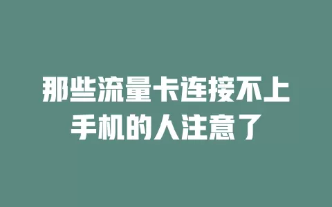 那些流量卡连接不上手机的人注意了