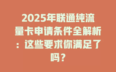 2025年联通纯流量卡申请条件全解析：这些要求你满足了吗？