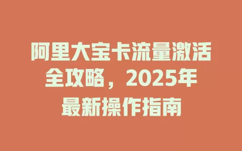 阿里大宝卡流量激活全攻略，2025年最新操作指南