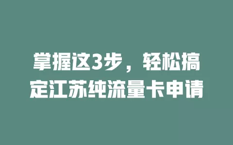掌握这3步，轻松搞定江苏纯流量卡申请