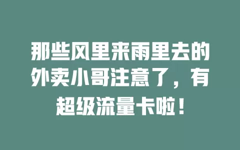 那些风里来雨里去的外卖小哥注意了，有超级流量卡啦！