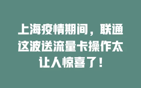 上海疫情期间，联通这波送流量卡操作太让人惊喜了！