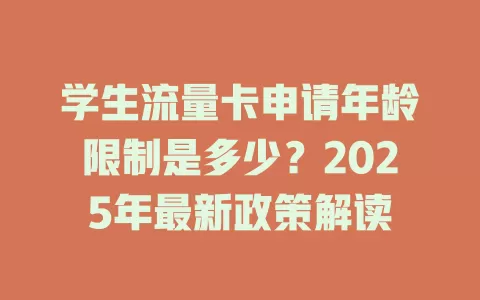 学生流量卡申请年龄限制是多少？2025年最新政策解读