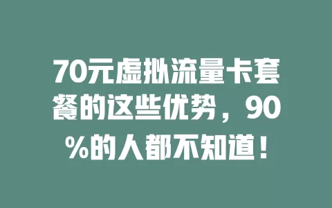 70元虚拟流量卡套餐的这些优势，90%的人都不知道！