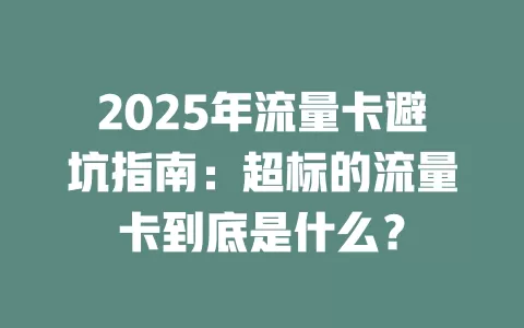 2025年流量卡避坑指南：超标的流量卡到底是什么？