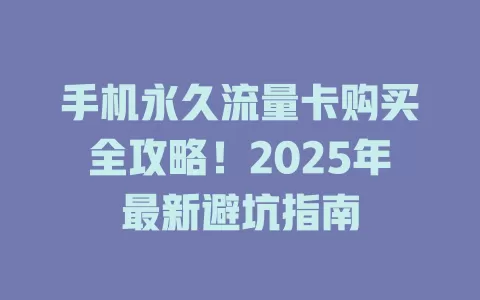 手机永久流量卡购买全攻略！2025年最新避坑指南