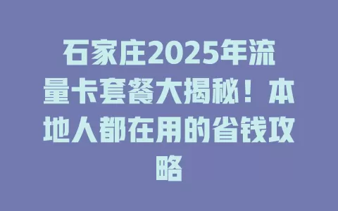 石家庄2025年流量卡套餐大揭秘！本地人都在用的省钱攻略