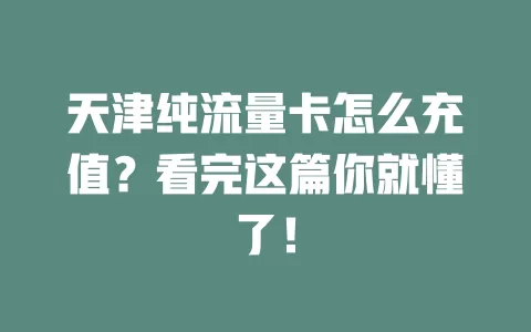 天津纯流量卡怎么充值？看完这篇你就懂了！