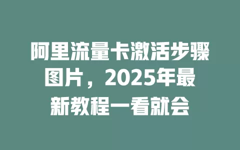 阿里流量卡激活步骤图片，2025年最新教程一看就会