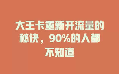 大王卡重新开流量的秘诀，90%的人都不知道