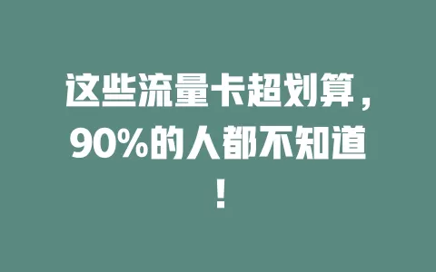 这些流量卡超划算，90%的人都不知道！