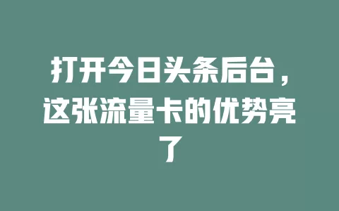 打开今日头条后台，这张流量卡的优势亮了