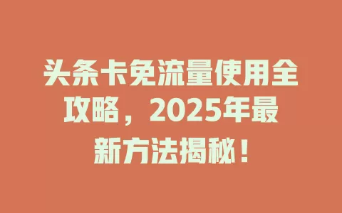 头条卡免流量使用全攻略，2025年最新方法揭秘！