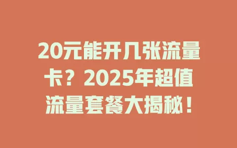 20元能开几张流量卡？2025年超值流量套餐大揭秘！
