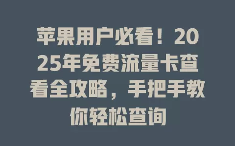 苹果用户必看！2025年免费流量卡查看全攻略，手把手教你轻松查询
