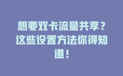 想要双卡流量共享？这些设置方法你得知道！