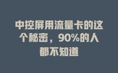 中控屏用流量卡的这个秘密，90%的人都不知道