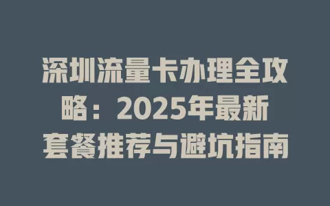 深圳流量卡办理全攻略：2025年最新套餐推荐与避坑指南
