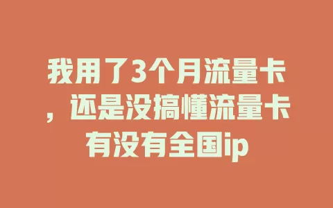 我用了3个月流量卡，还是没搞懂流量卡有没有全国ip