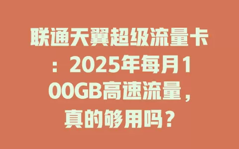 联通天翼超级流量卡：2025年每月100GB高速流量，真的够用吗？