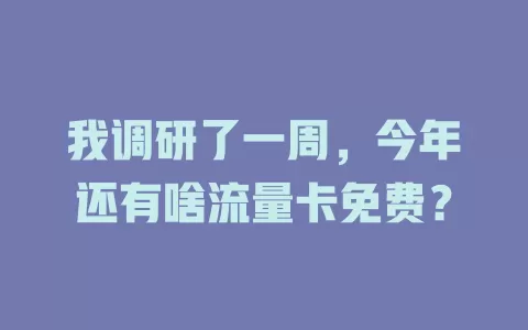 我调研了一周，今年还有啥流量卡免费？