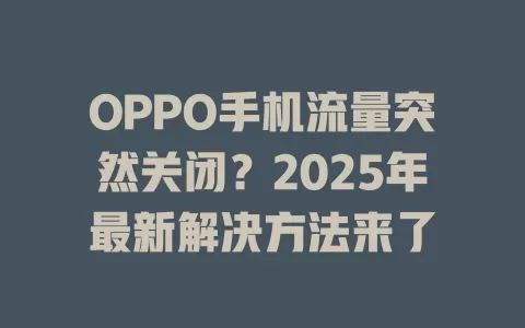 OPPO手机流量突然关闭？2025年最新解决方法来了