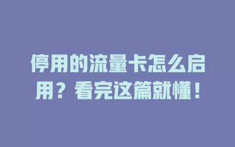 停用的流量卡怎么启用？看完这篇就懂！