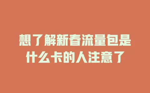 想了解新春流量包是什么卡的人注意了