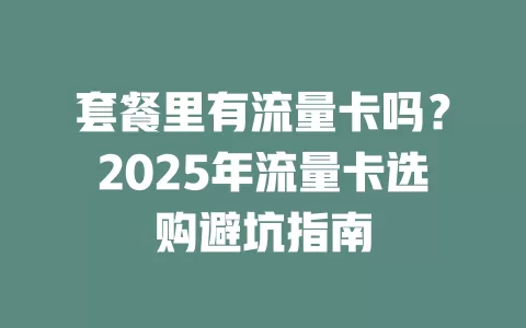 套餐里有流量卡吗？2025年流量卡选购避坑指南