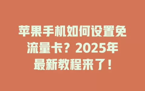 苹果手机如何设置免流量卡？2025年最新教程来了！