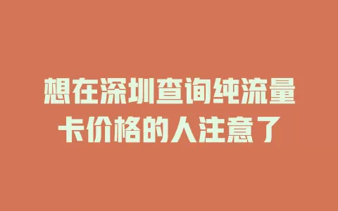 想在深圳查询纯流量卡价格的人注意了