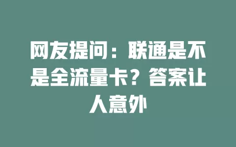 网友提问：联通是不是全流量卡？答案让人意外