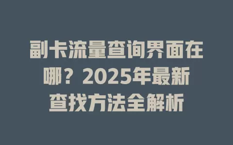 副卡流量查询界面在哪？2025年最新查找方法全解析