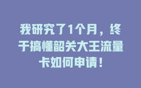 我研究了1个月，终于搞懂韶关大王流量卡如何申请！