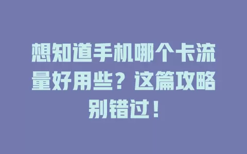 想知道手机哪个卡流量好用些？这篇攻略别错过！