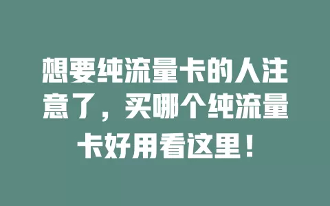 想要纯流量卡的人注意了，买哪个纯流量卡好用看这里！