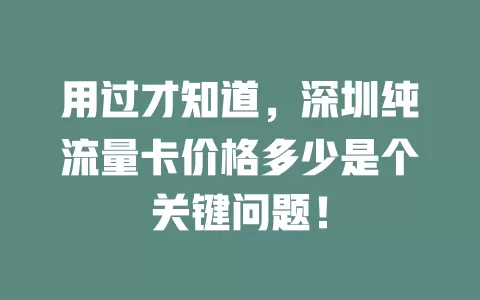 用过才知道，深圳纯流量卡价格多少是个关键问题！