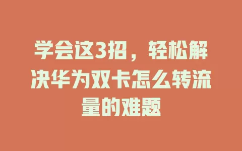 学会这3招，轻松解决华为双卡怎么转流量的难题