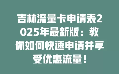 吉林流量卡申请表2025年最新版：教你如何快速申请并享受优惠流量！
