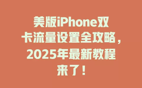 美版iPhone双卡流量设置全攻略，2025年最新教程来了！