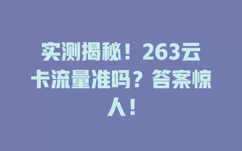 实测揭秘！263云卡流量准吗？答案惊人！