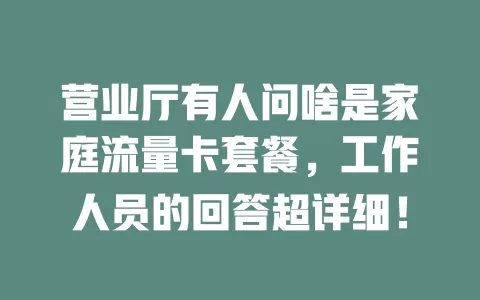 营业厅有人问啥是家庭流量卡套餐，工作人员的回答超详细！