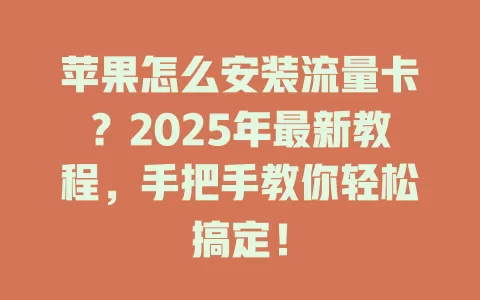苹果怎么安装流量卡？2025年最新教程，手把手教你轻松搞定！