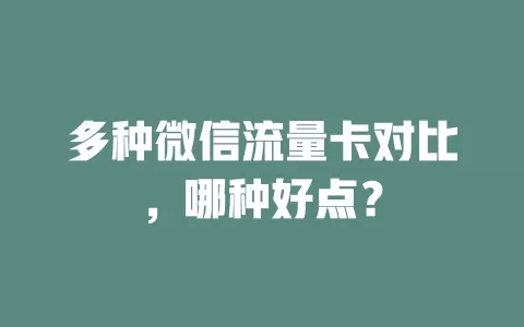 多种微信流量卡对比，哪种好点？