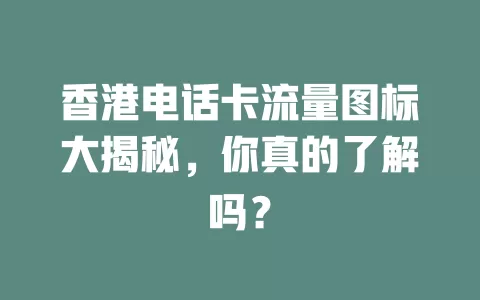 香港电话卡流量图标大揭秘，你真的了解吗？