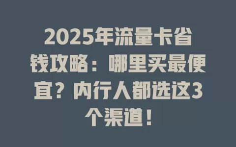 2025年流量卡省钱攻略：哪里买最便宜？内行人都选这3个渠道！