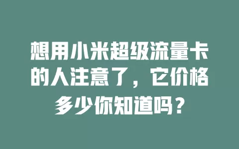 想用小米超级流量卡的人注意了，它价格多少你知道吗？