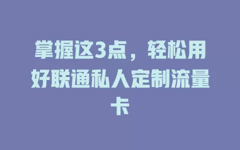 掌握这3点，轻松用好联通私人定制流量卡