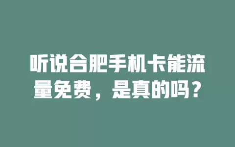 听说合肥手机卡能流量免费，是真的吗？