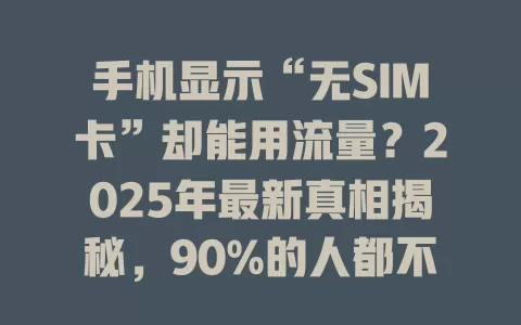 手机显示“无SIM卡”却能用流量？2025年最新真相揭秘，90%的人都不知道！
